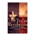 The Texas Revolution: The History and Legacy of the Lone Star State's War for Independence from Mexico