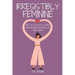 Irresistibly Feminine: How To Activate A Man's Everlasting Devotion To Your Heart - A Woman's Love Guide To Successful Dating and Relationshi