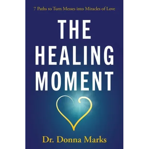 The Healing Moment: 7 Paths to Turn Messes Into Miracles of Love