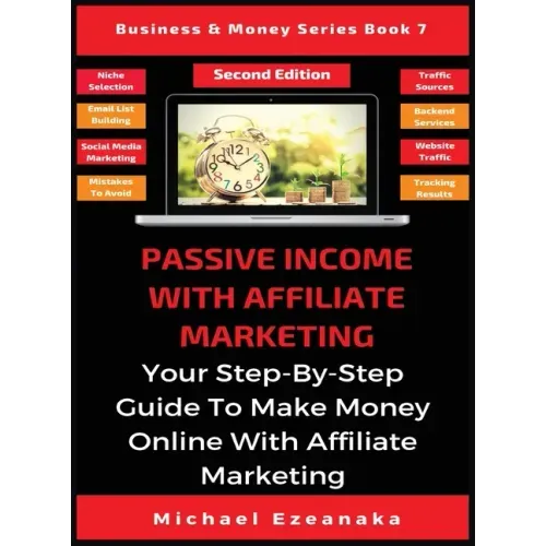 Passive Income With Affiliate Marketing: Your Step-By-Step Guide To Make Money Online With Affiliate Marketing