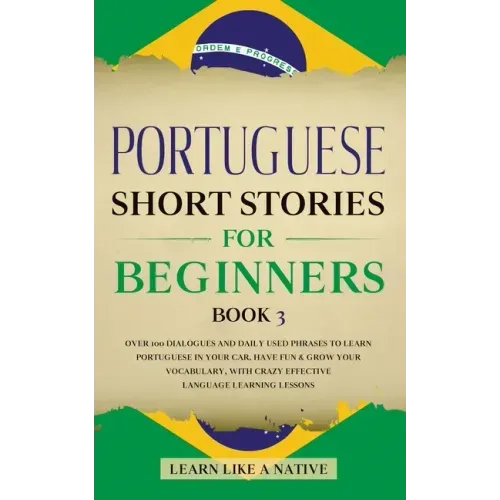 Portuguese Short Stories for Beginners Book 3: Over 100 Dialogues & Daily Used Phrases to Learn Portuguese in Your Car. Have Fun & Grow Your Vocabular