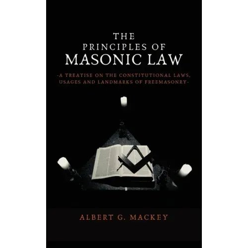 The Principles of Masonic Law: A Treatise on the Constitutional Laws, Usages and Landmarks of Freemasonry