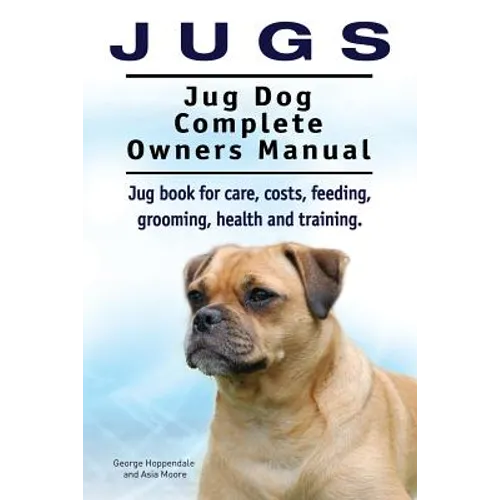 Jugs. Jug Dog Complete Owners Manual. Jug book for care, costs, feeding, grooming, health and training. Jug dogs.