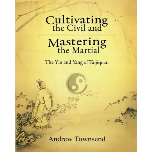 Cultivating the Civil and Mastering the Martial: The Yin and Yang of Taijiquan