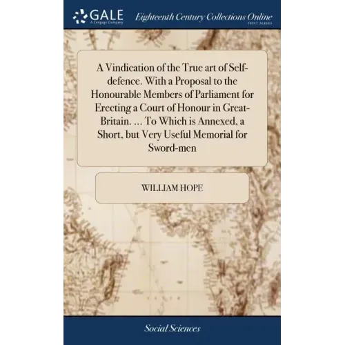 A Vindication of the True art of Self-defence. With a Proposal to the Honourable Members of Parliament for Erecting a Court of Honour in Great-Britain