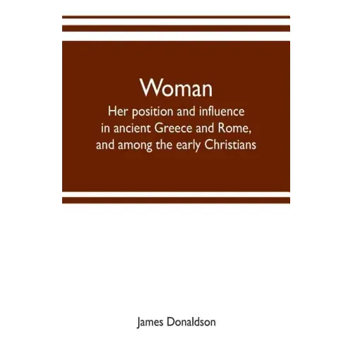 Woman; her position and influence in ancient Greece and Rome, and among the early Christians