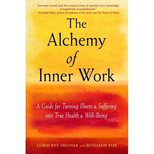 The Alchemy of Inner Work: A Guide for Turning Illness and Suffering Into True Health and Well-Being