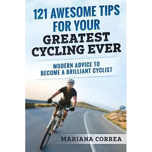 121 AWESOME TIPS For YOUR GREATEST CYCLING EVER: MODERN ADVICE To BECOME A BRILLIANT CYCLIST