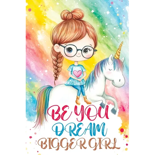 Be You Dream Bigger Girl: Inspiring Stories of Confidence, Kindness, Courage, Motivation and Self-Belief for Loved and Amazing Girls