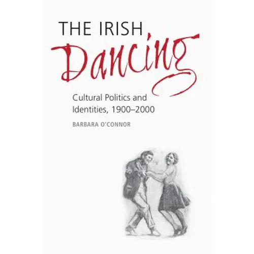 The Irish Dancing: Cultural Politics and Identities, 1900-2000