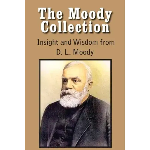 The Moody Collection, Insight and Wisdom from D. L. Moody - That Gospel Sermon on the Blessed Hope, Sovereign Grace, Sowing and Reaping, the Way to Go