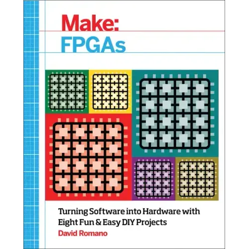 Make: FPGAs: Turning Software Into Hardware with Eight Fun and Easy DIY Projects