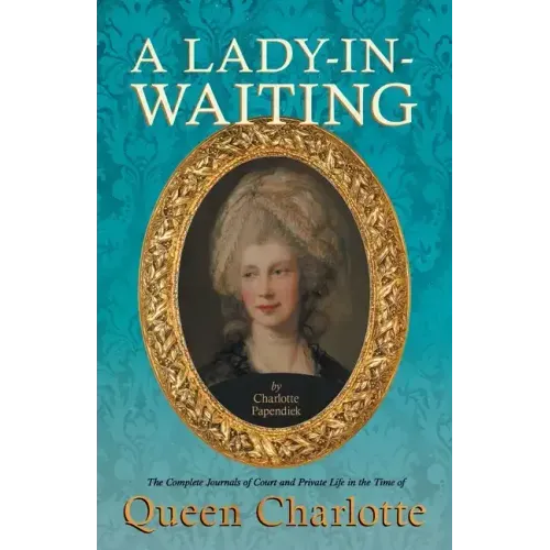 A Lady-in-Waiting - The Complete Journals of Court and Private Life in the Time of Queen Charlotte