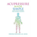 Acupressure Made Simple: Easily Treat Yourself for Common Ailments