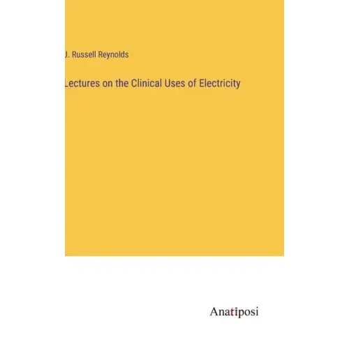 Lectures on the Clinical Uses of Electricity