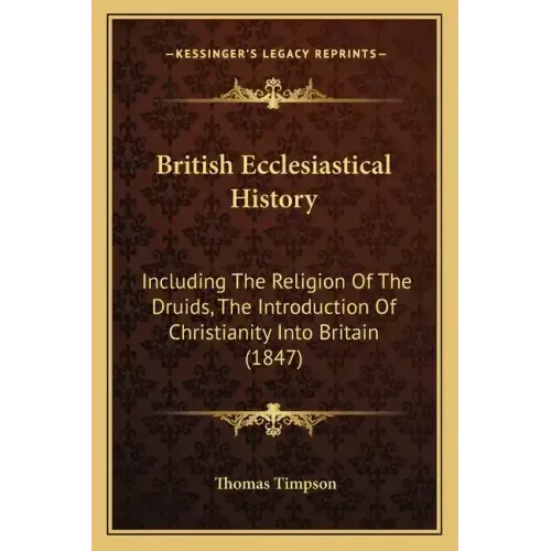 British Ecclesiastical History: Including the Religion of the Druids, the Introduction of Christianity Into Britain (1847)