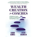 Wealth Creation for Coaches: A Workbook to Create a Prosperous Coaching Practice One Small Step at a Time