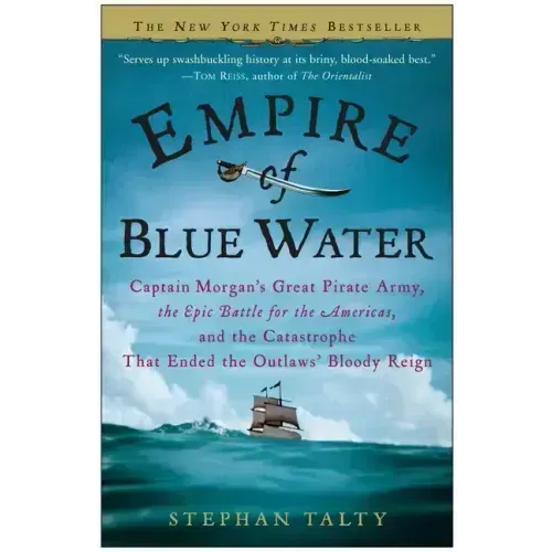Empire of Blue Water: Captain Morgan's Great Pirate Army, the Epic Battle for the Americas, and the Catastrophe That Ended the Outlaws' Bloody Reign