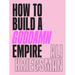 How to Build a Goddamn Empire: Advice on Creating Your Brand with High-Tech Smarts, Elbow Grease, Infinite Hustle, and a Whole Lotta Heart