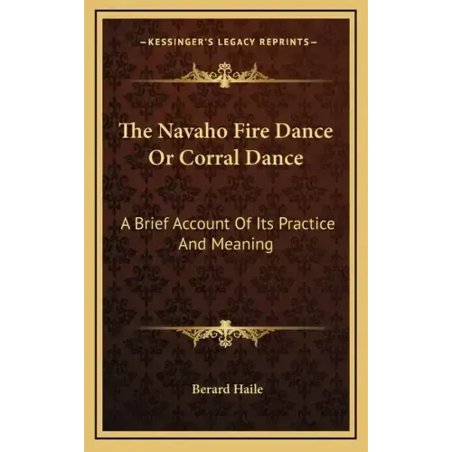 The Navaho Fire Dance or Corral Dance: A Brief Account of Its Practice and Meaning
