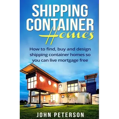 Shipping Container Homes: Your complete guide on how to find, buy and design shipping container homes so you can live mortgage free and happy [Booklet