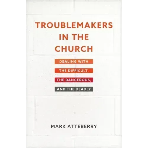 Troublemakers in the Church: Dealing with the Difficult, the Dangerous, and the Deadly