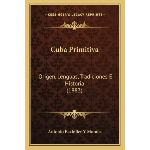 Cuba Primitiva: Origen, Lenguas, Tradiciones E Historia (1883)