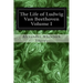 The Life of Ludwig Van Beethoven Volume I