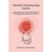 Mindful Relationship Habits: Complete Guide on How to Step by Step Build Mindful Habits Improving Your Relationships and Intimacy with Your Partner
