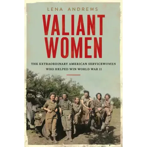Valiant Women: The Extraordinary American Servicewomen Who Helped Win World War II