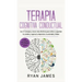 Terapia cognitiva conductual: Los 21 consejos y trucos más efectivos para volver a capacitar tu cerebro y superar la depresión, la ansiedad y fobias