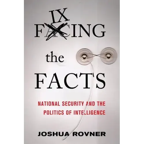 Fixing the Facts: National Security and the Politics of Intelligence
