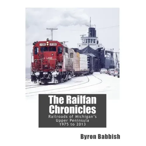 The Railfan Chronicles, Railroads of Michigan's Upper Peninsula, 1975 to 2013