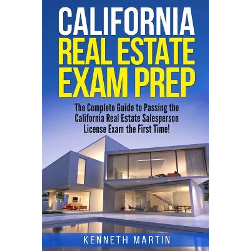 California Real Estate Exam Prep: The Complete Guide to Passing the California Real Estate Salesperson License Exam the First Time!