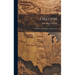 Oregon: Its History, Geography, And Resources