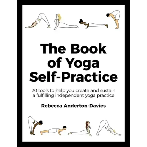 The Book of Yoga Self-Practice: 20 Tools to Help You Create and Sustain a Fulfilling Independent Yoga Practice