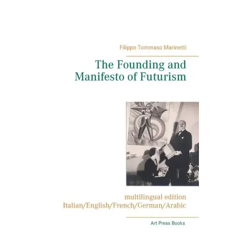 The Founding and Manifesto of Futurism (multilingual edition): Italian/English/French/German/Arabic
