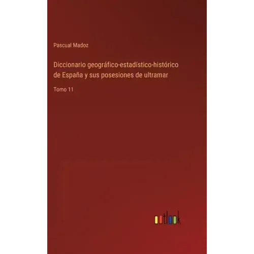 Diccionario geográfico-estadístico-histórico de España y sus posesiones de ultramar: Tomo 11