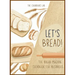 Let's Bread!-The Bread Machine Cookbook for Beginners: The Ultimate 100 + 1 No-Fuss and Easy to Follow Bread Machine Recipes Guide for Your Tasty Home