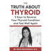 The Truth about Thyroid: 5 Keys to Reverse Your Thyroid Condition and Feel Well Again