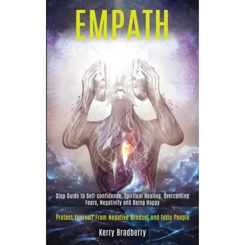 Empath: Step Guide to Self-confidence, Spiritual Healing, Overcoming Fears, Negativity and Being Happy (Protect Yourself From