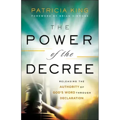 The Power of the Decree: Releasing the Authority of God's Word Through Declaration