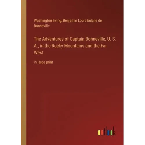 The Adventures of Captain Bonneville, U. S. A., in the Rocky Mountains and the Far West: in large print