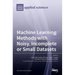 Machine Learning Methods with Noisy, Incomplete or Small Datasets