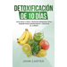 Detoxificación de 10 Días: Guía Paso a Paso y Recetas Probadas Para Perder Peso Rápidamente y Depurar El Cuerpo (10 Day Detox Spanish Version)