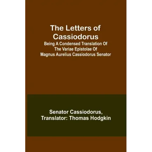 The Letters of Cassiodorus; Being A Condensed Translation Of The Variae Epistolae Of Magnus Aurelius Cassiodorus Senator