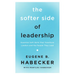 The Softer Side of Leadership: Essential Soft Skills That Transform Leaders and the People They Lead