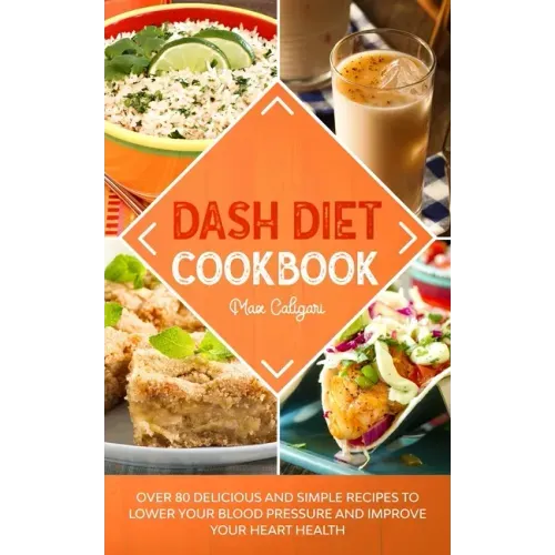 Dash Diet Cookbook: Over 80 Delicious and Simple Recipes to Lower Your Blood Pressure and Improve Your Heart Health