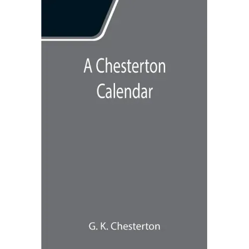 A Chesterton Calendar; Compiled from the writings of 'G.K.C.' both in verse and in prose. With a section apart for the moveable feasts.