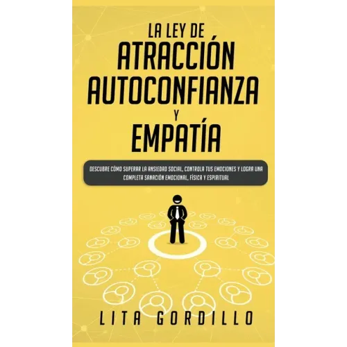 La Ley de Atracción, Autoconfianza & Empatía: Descubre Cómo Superar la Ansiedad Social, Controla tus Emociones y Logra una Completa Sanación Emocional
